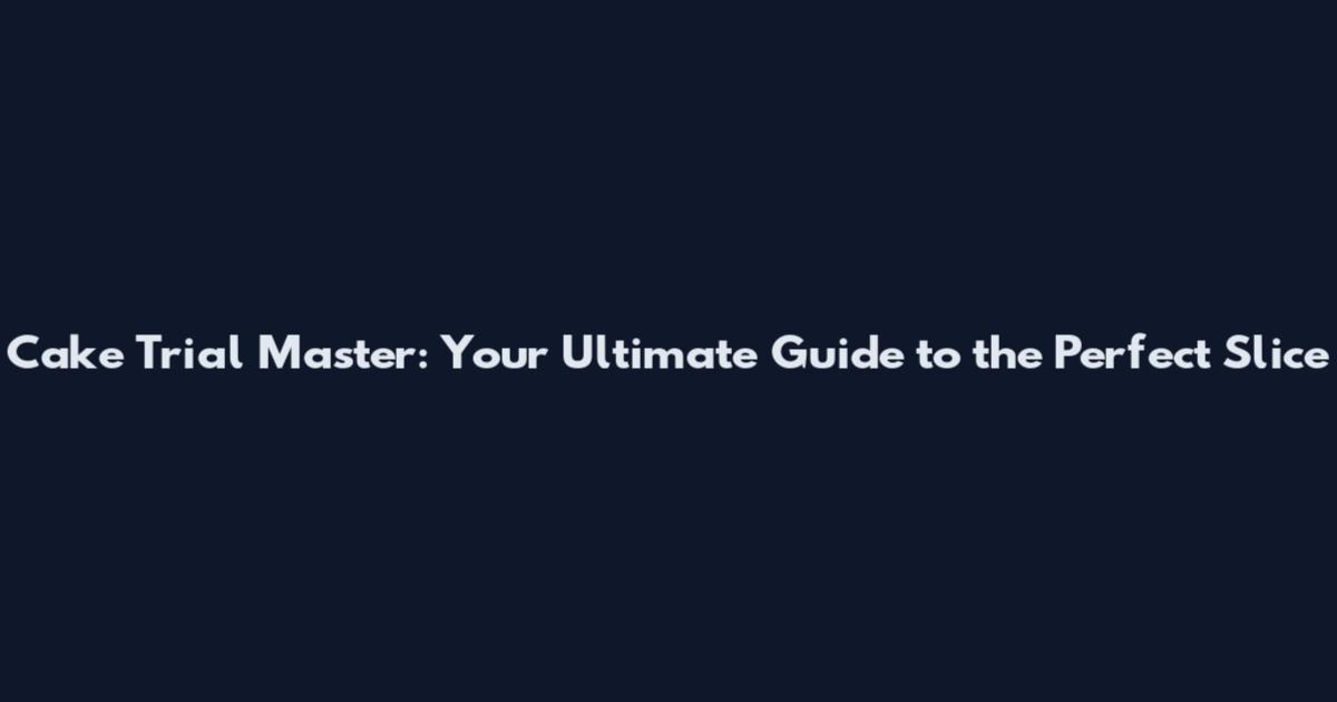 Cake Trial Master: Your Ultimate Guide to the Perfect Slice