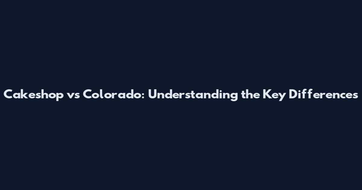 Cakeshop vs Colorado: Understanding the Key Differences