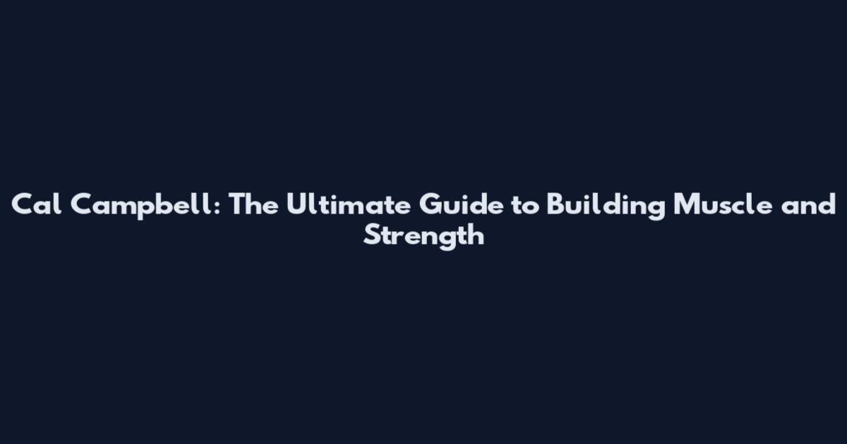 Cal Campbell: The Ultimate Guide to Building Muscle and Strength