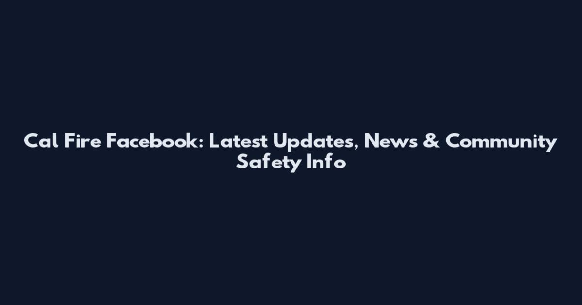 Cal Fire Facebook: Latest Updates, News & Community Safety Info
