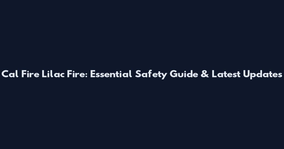 Cal Fire Lilac Fire: Essential Safety Guide & Latest Updates