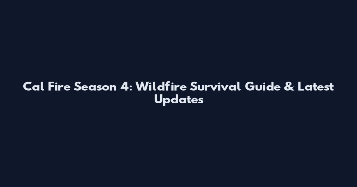 Cal Fire Season 4: Wildfire Survival Guide & Latest Updates