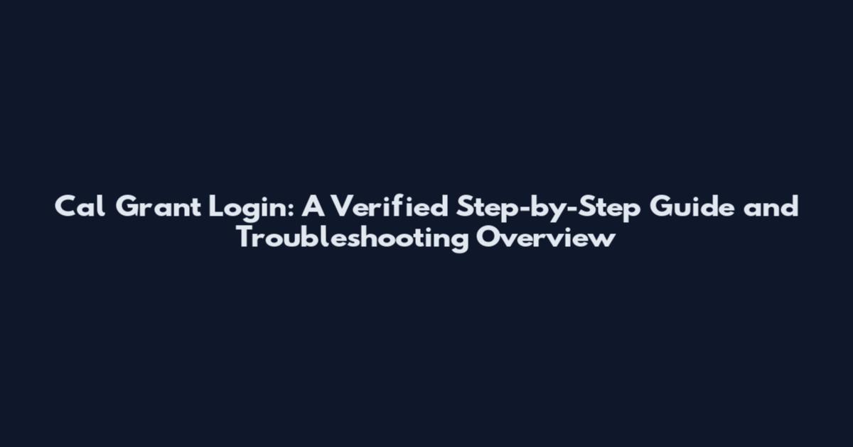 Cal Grant Login: A Verified Step-by-Step Guide and Troubleshooting Overview