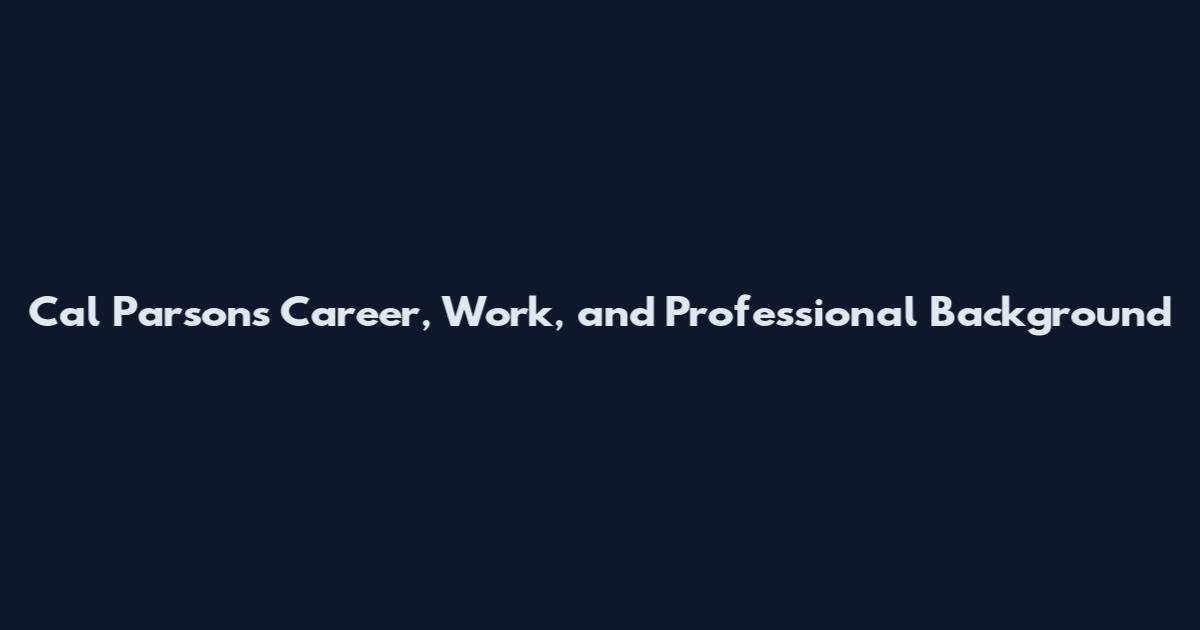 Cal Parsons Career, Work, and Professional Background