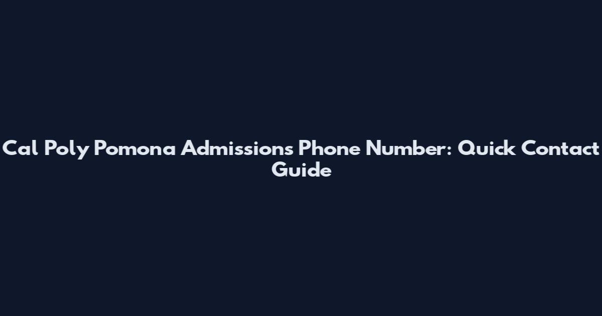 Cal Poly Pomona Admissions Phone Number: Quick Contact Guide