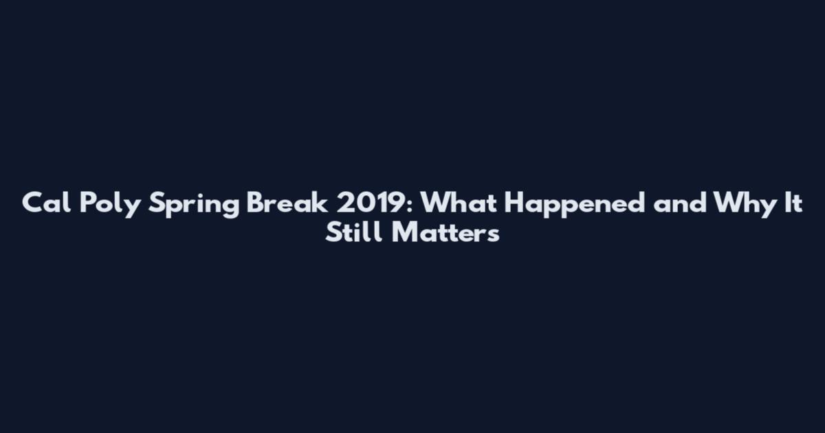 Cal Poly Spring Break 2019: What Happened and Why It Still Matters