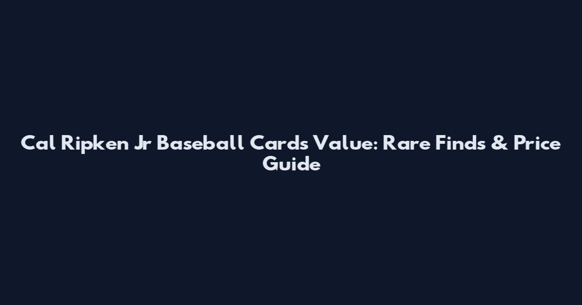 Cal Ripken Jr Baseball Cards Value: Rare Finds & Price Guide