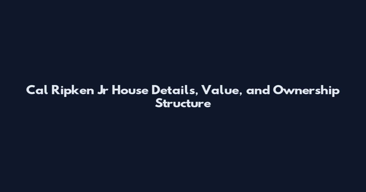 Cal Ripken Jr House Details, Value, and Ownership Structure