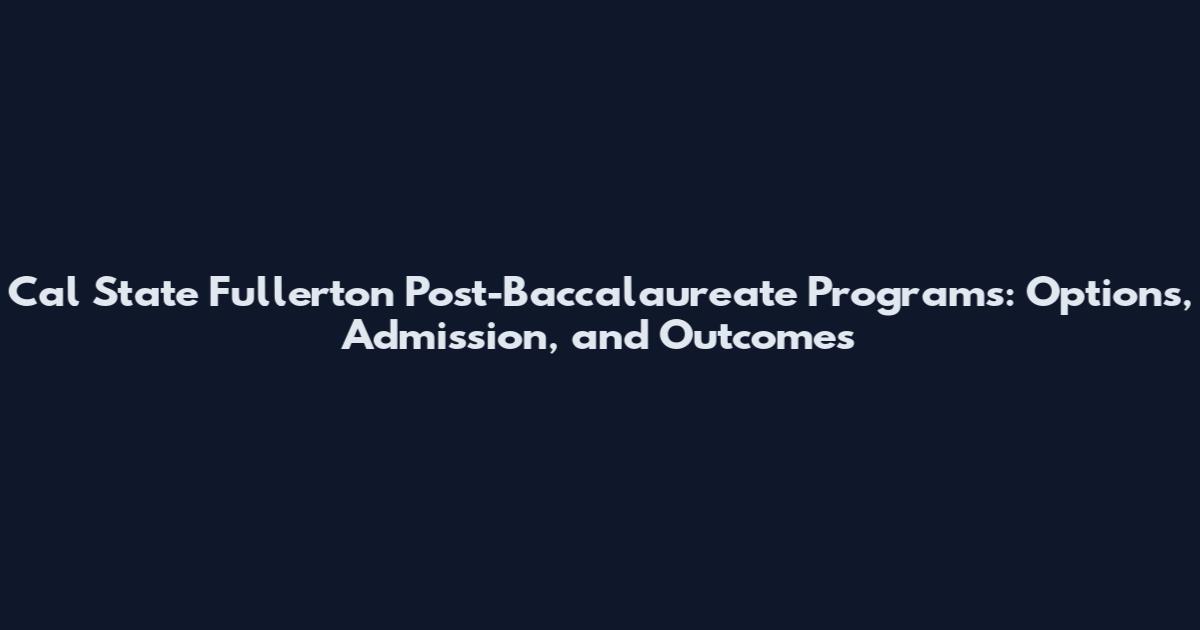 Cal State Fullerton Post-Baccalaureate Programs: Options, Admission, and Outcomes