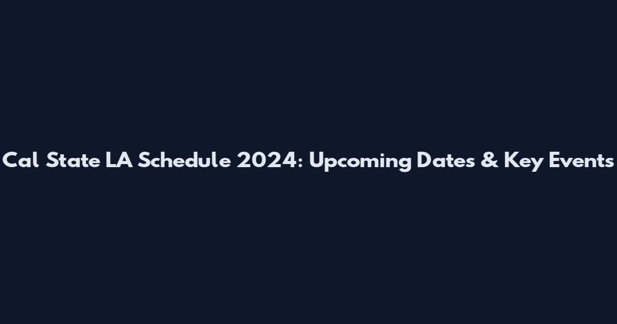 Cal State LA Schedule 2024: Upcoming Dates & Key Events