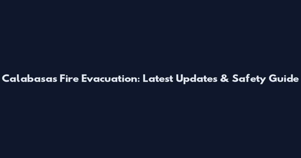 Calabasas Fire Evacuation: Latest Updates & Safety Guide