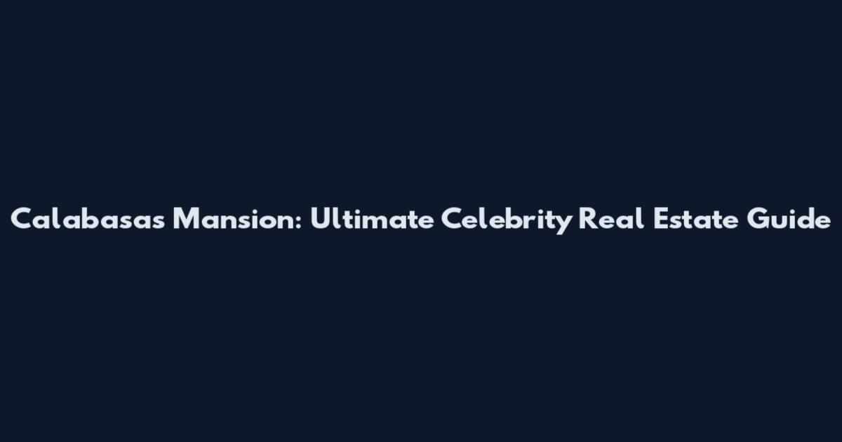 Calabasas Mansion: Ultimate Celebrity Real Estate Guide