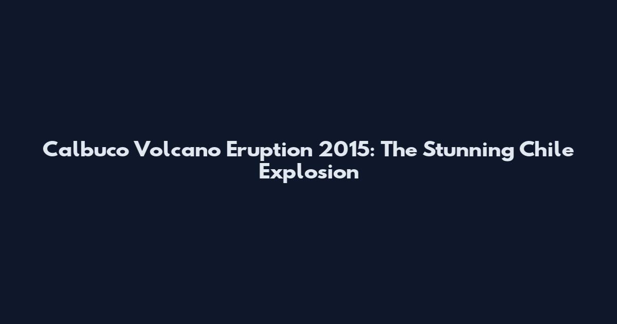 Calbuco Volcano Eruption 2015: The Stunning Chile Explosion