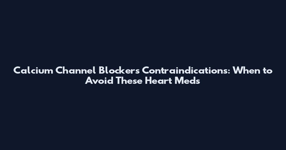 Calcium Channel Blockers Contraindications: When to Avoid These Heart Meds