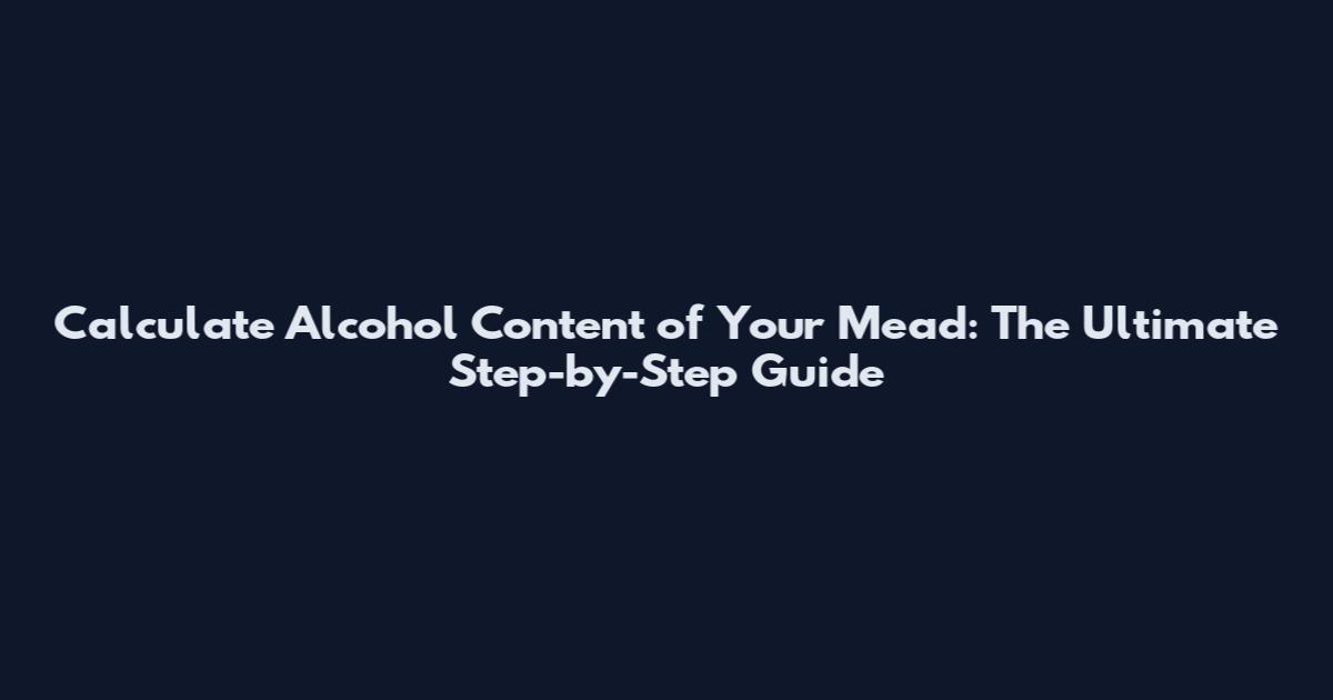 Calculate Alcohol Content of Your Mead: The Ultimate Step-by-Step Guide