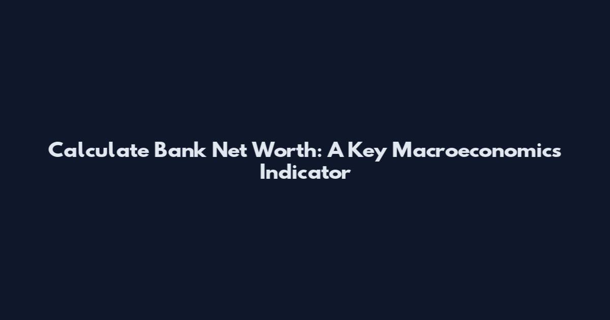 Calculate Bank Net Worth: A Key Macroeconomics Indicator