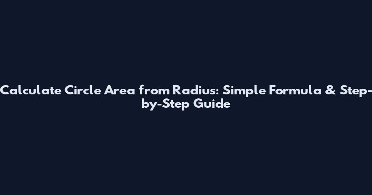 Calculate Circle Area from Radius: Simple Formula & Step-by-Step Guide