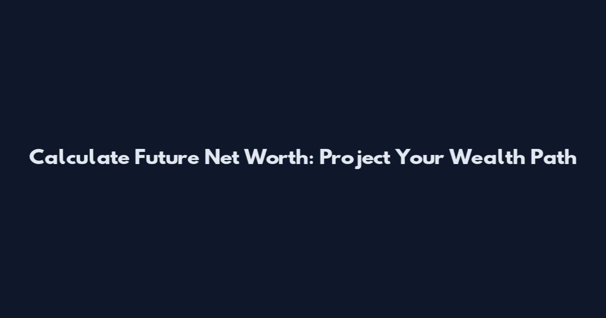 Calculate Future Net Worth: Project Your Wealth Path