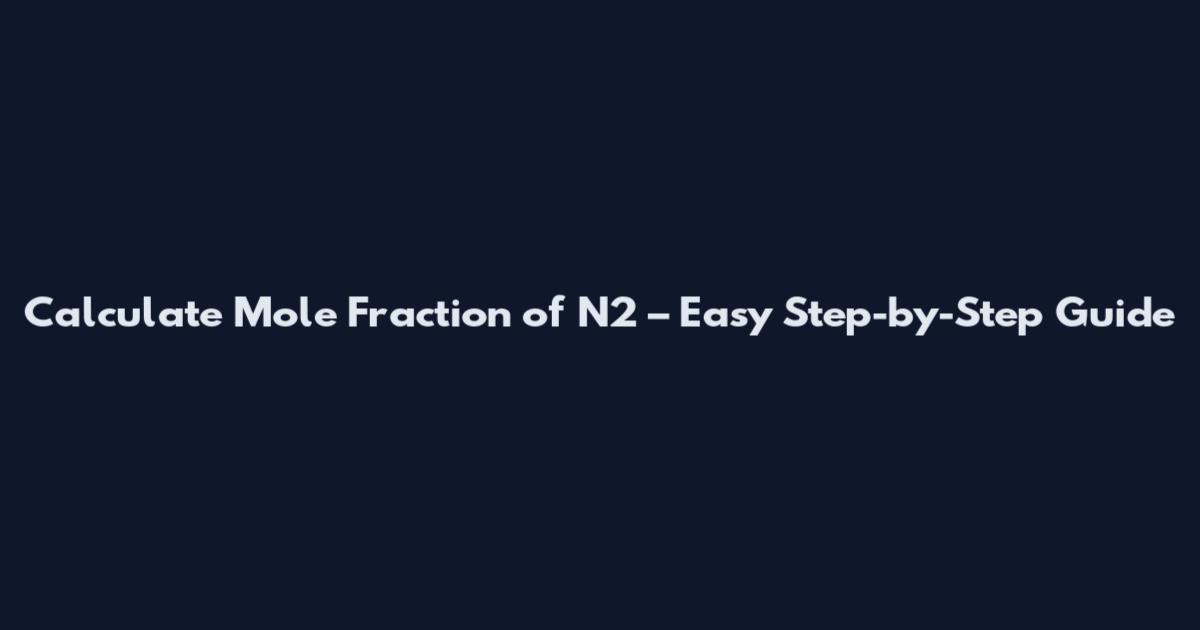 Calculate Mole Fraction of N2 – Easy Step-by-Step Guide
