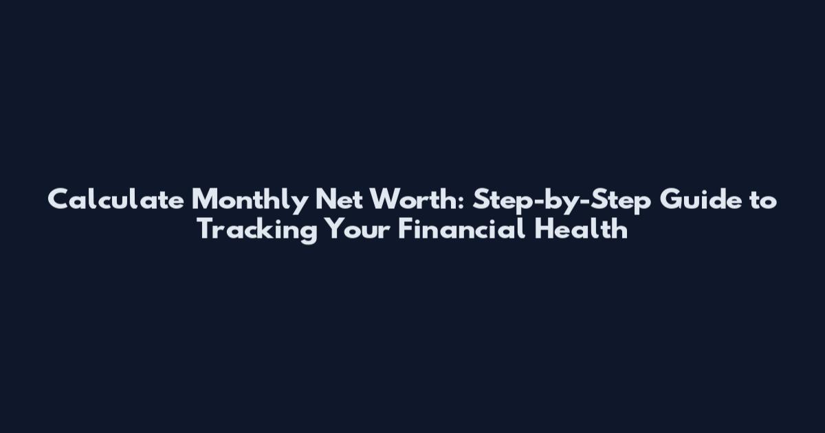 Calculate Monthly Net Worth: Step-by-Step Guide to Tracking Your Financial Health