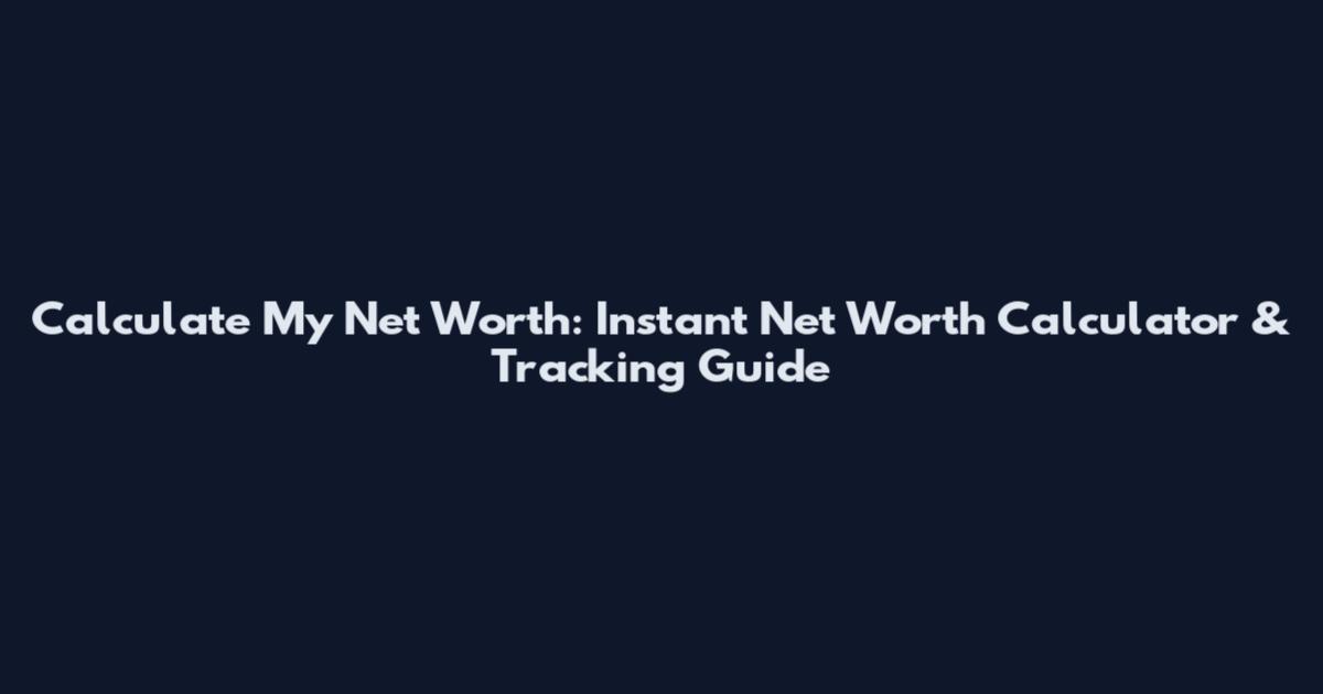 Calculate My Net Worth: Instant Net Worth Calculator & Tracking Guide