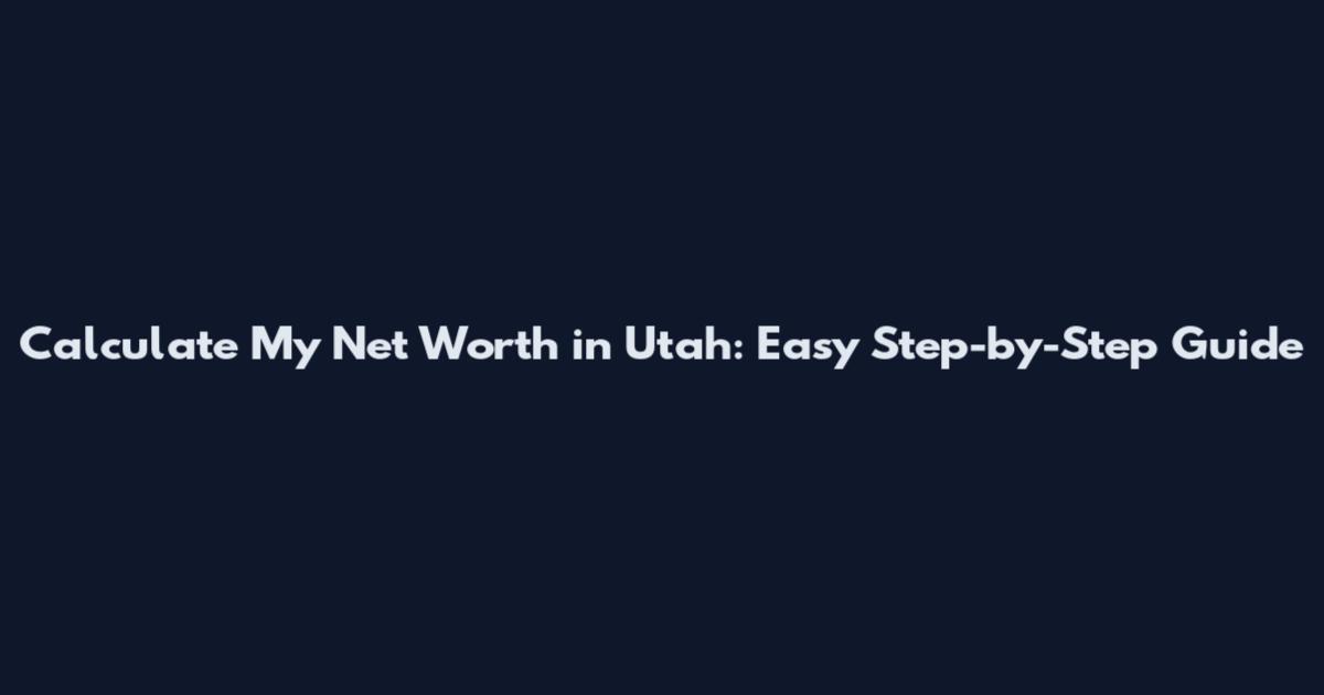 Calculate My Net Worth in Utah: Easy Step-by-Step Guide
