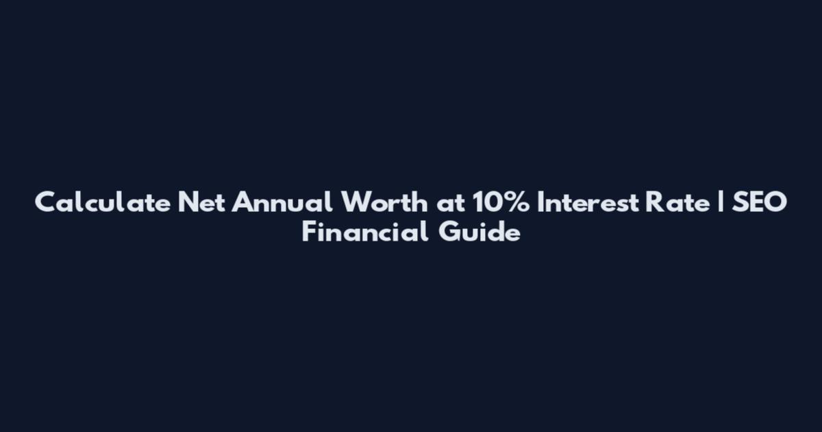 Calculate Net Annual Worth at 10% Interest Rate | SEO Financial Guide