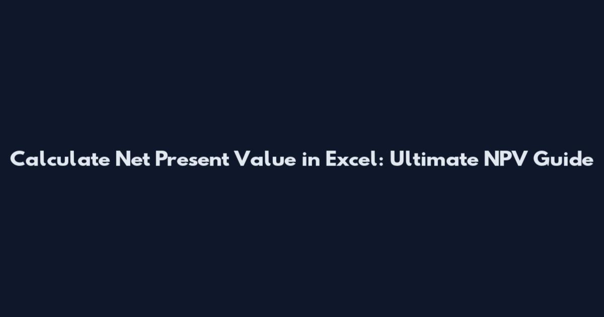 Calculate Net Present Value in Excel: Ultimate NPV Guide