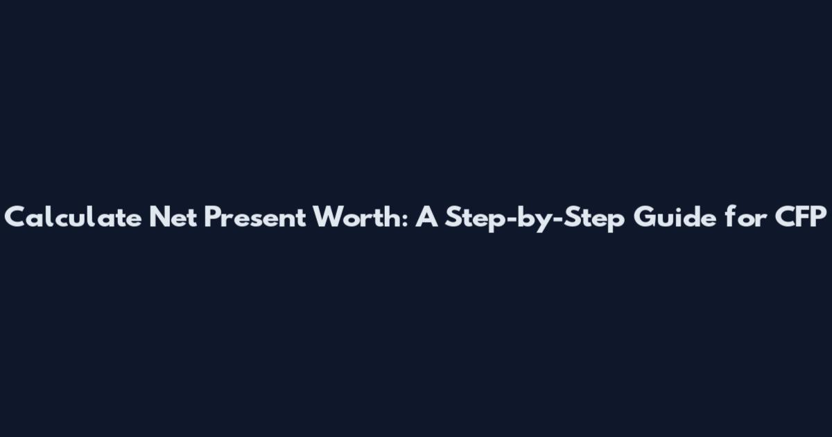 Calculate Net Present Worth: A Step-by-Step Guide for CFP