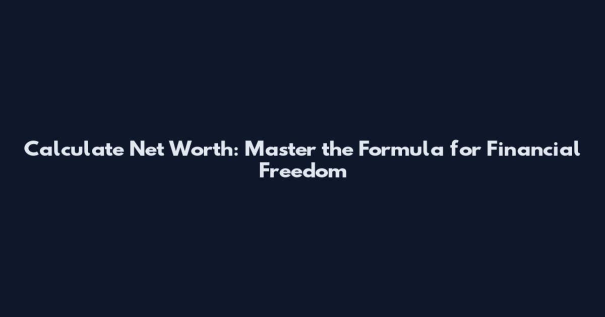 Calculate Net Worth: Master the Formula for Financial Freedom