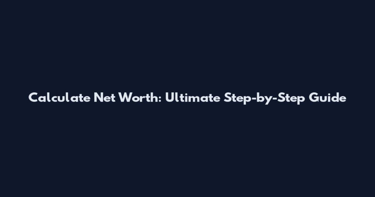 Calculate Net Worth: Ultimate Step-by-Step Guide