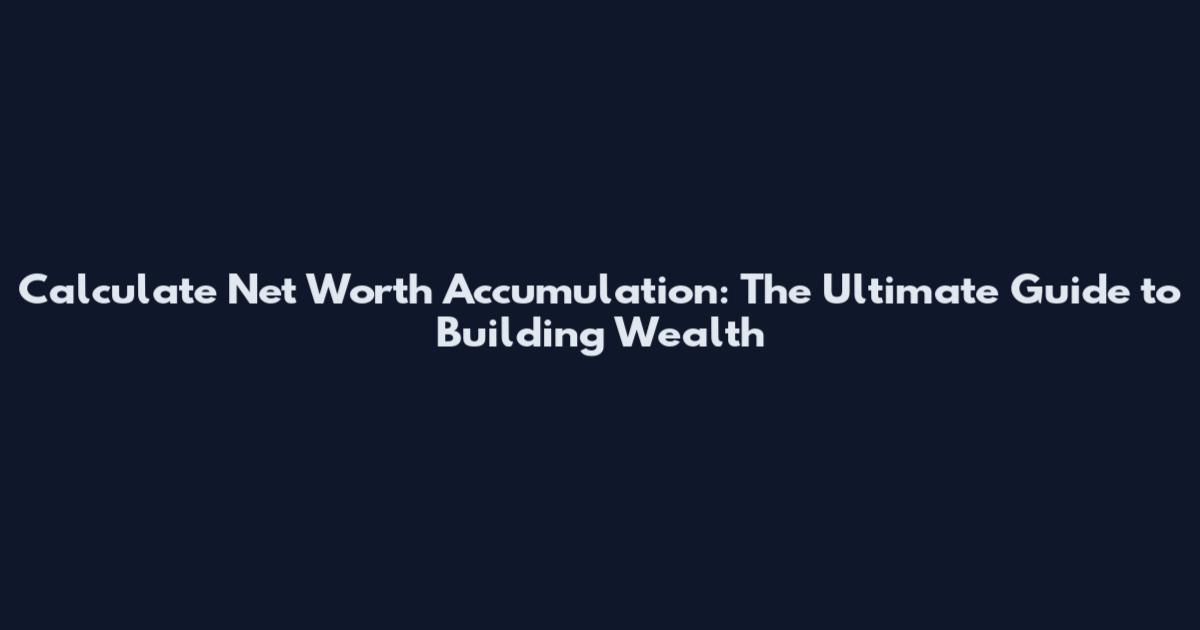 Calculate Net Worth Accumulation: The Ultimate Guide to Building Wealth