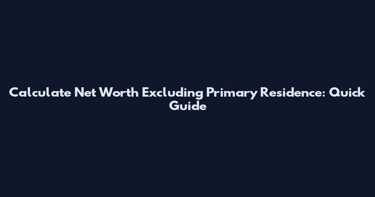 Calculate Net Worth Excluding Primary Residence: Quick Guide