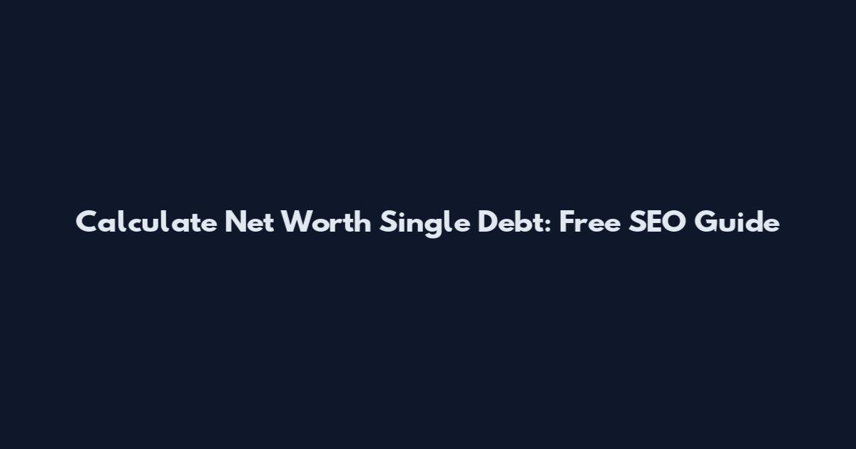 Calculate Net Worth Single Debt: Free SEO Guide