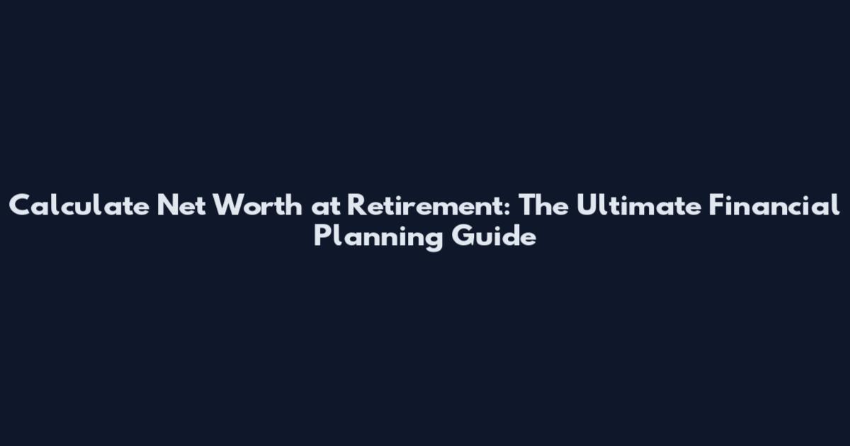 Calculate Net Worth at Retirement: The Ultimate Financial Planning Guide