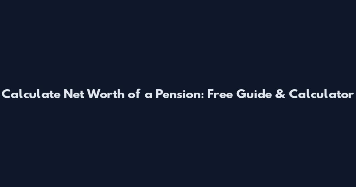 Calculate Net Worth of a Pension: Free Guide & Calculator
