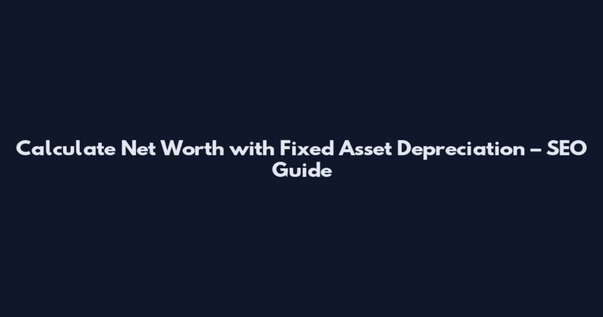Calculate Net Worth with Fixed Asset Depreciation – SEO Guide
