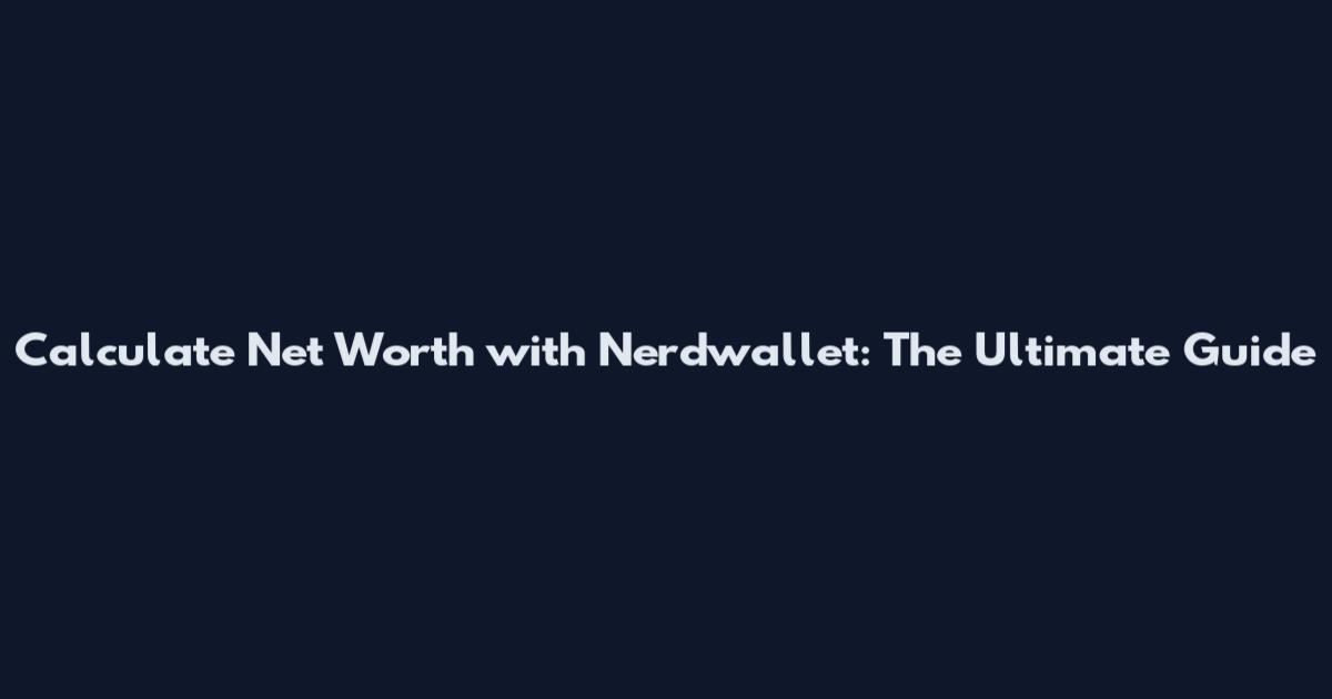 Calculate Net Worth with Nerdwallet: The Ultimate Guide