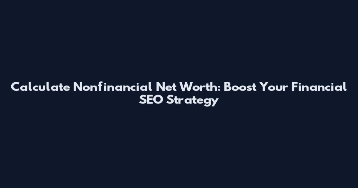Calculate Nonfinancial Net Worth: Boost Your Financial SEO Strategy