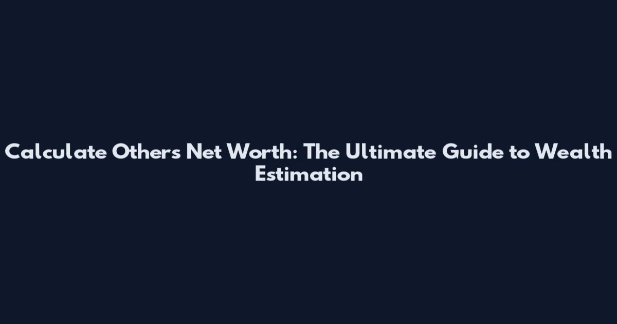 Calculate Others' Net Worth: The Ultimate Guide to Wealth Estimation