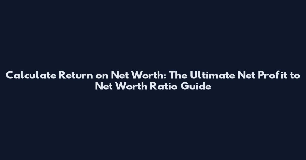 Calculate Return on Net Worth: The Ultimate Net Profit to Net Worth Ratio Guide