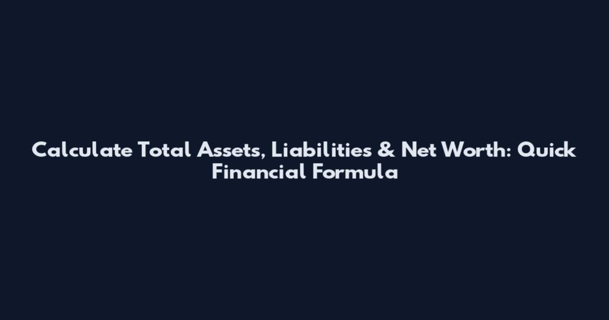 Calculate Total Assets, Liabilities & Net Worth: Quick Financial Formula