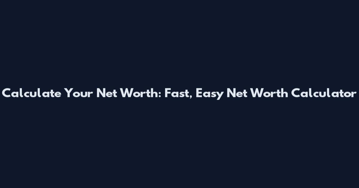 Calculate Your Net Worth: Fast, Easy Net Worth Calculator