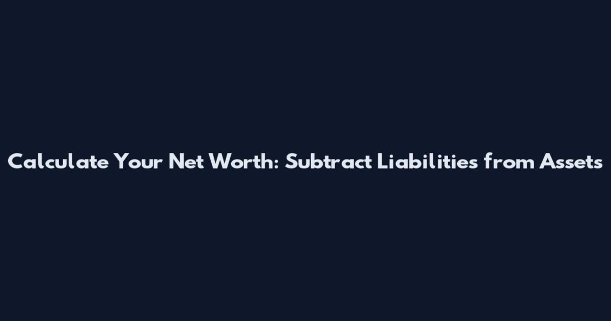 Calculate Your Net Worth: Subtract Liabilities from Assets