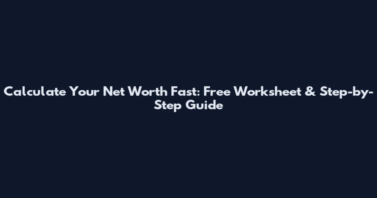 Calculate Your Net Worth Fast: Free Worksheet & Step-by-Step Guide