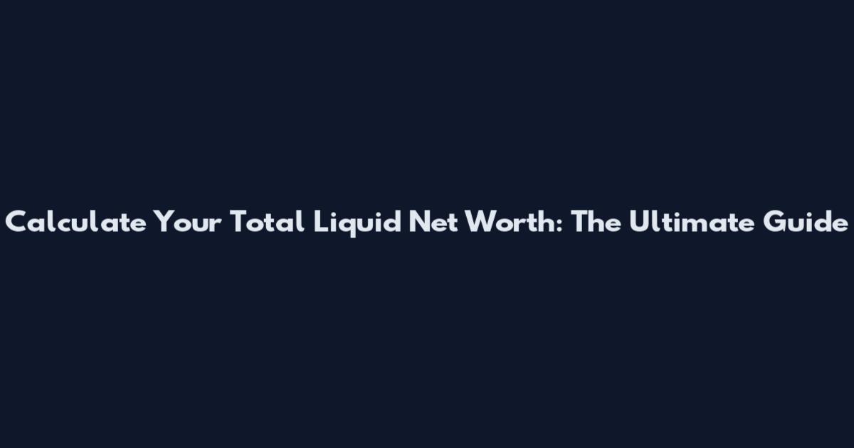 Calculate Your Total Liquid Net Worth: The Ultimate Guide