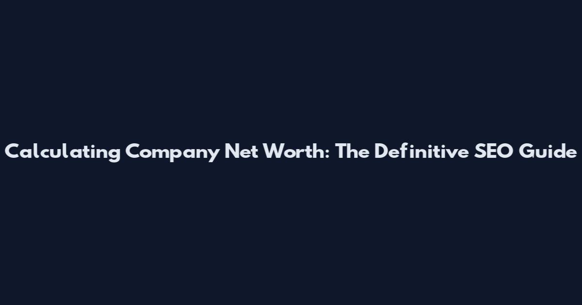 Calculating Company Net Worth: The Definitive SEO Guide