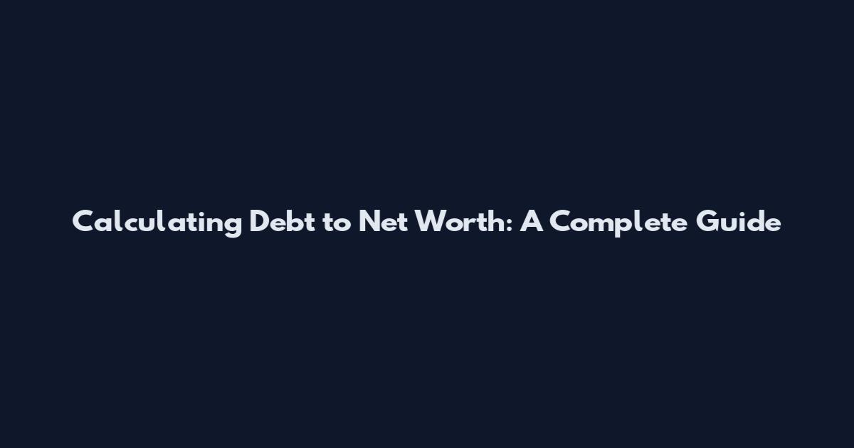 Calculating Debt to Net Worth: A Complete Guide