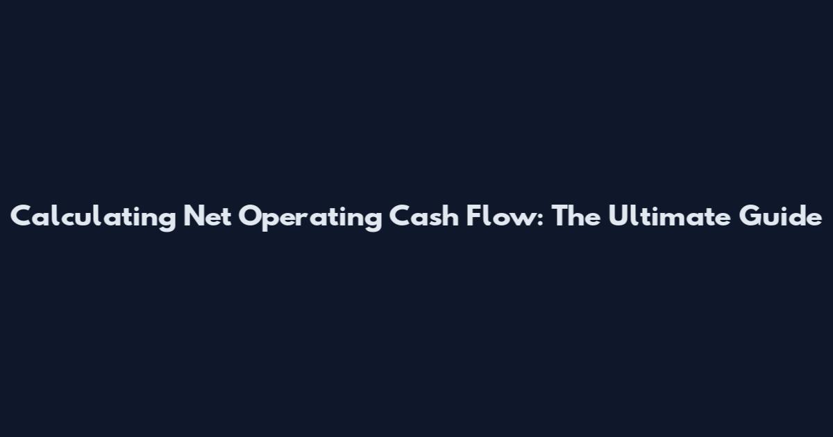 Calculating Net Operating Cash Flow: The Ultimate Guide