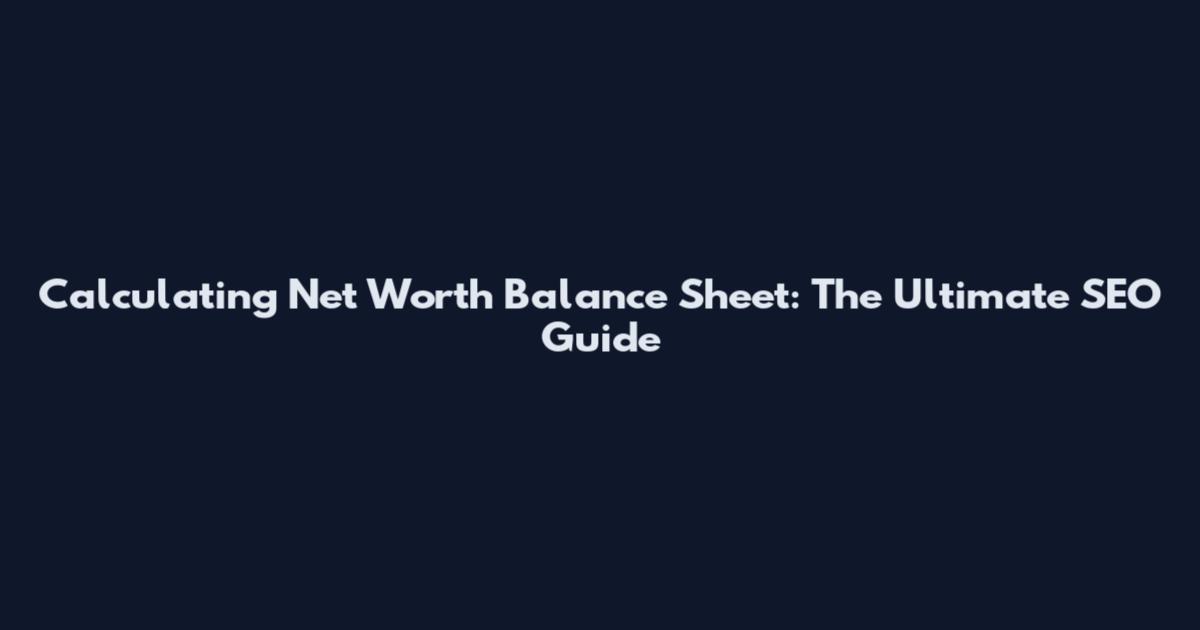 Calculating Net Worth Balance Sheet: The Ultimate SEO Guide